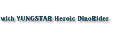 
with YUNGSTAR Heroic DinoRider

