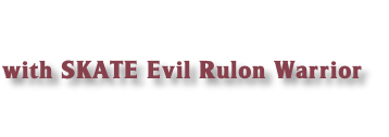 
with SKATE Evil Rulon Warrior

