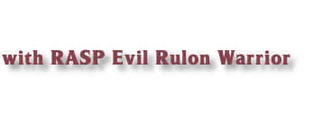 
with RASP Evil Rulon Warrior

